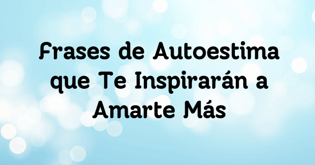 Frases de Autoestima que Te Inspirarán a Amarte Más
