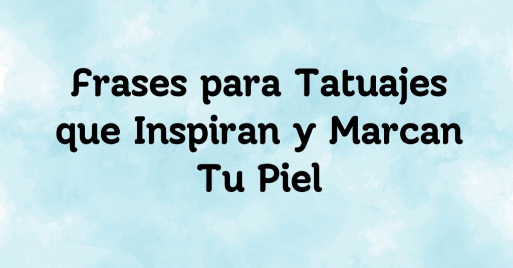 Frases para Tatuajes que Inspiran y Marcan Tu Piel