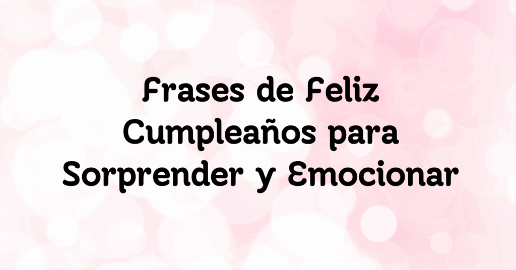 Frases de Feliz Cumpleaños para Sorprender y Emocionar