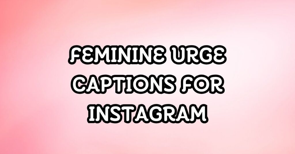 Feminine Urge Captions For Instagram
