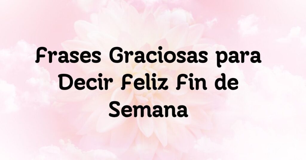 Frases Graciosas para Decir Feliz Fin de Semana
