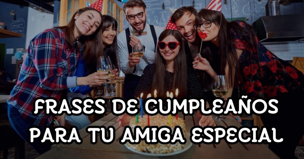 Frases de cumpleaños para tu amiga especial