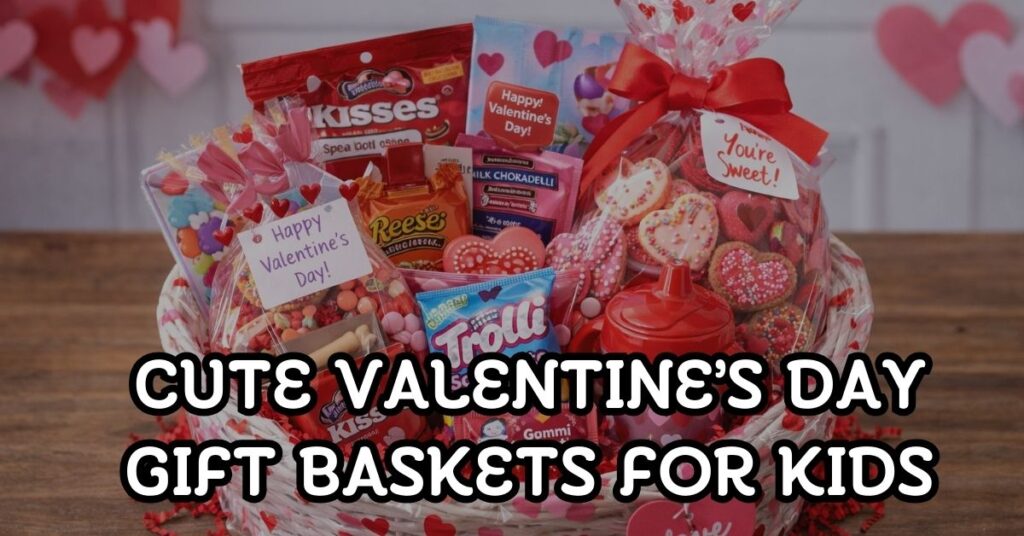 Cute Valentine’s Day Gift Baskets for Kids