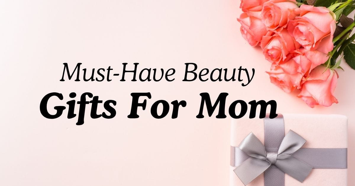 Must-Have Beauty Gifts For Mom
