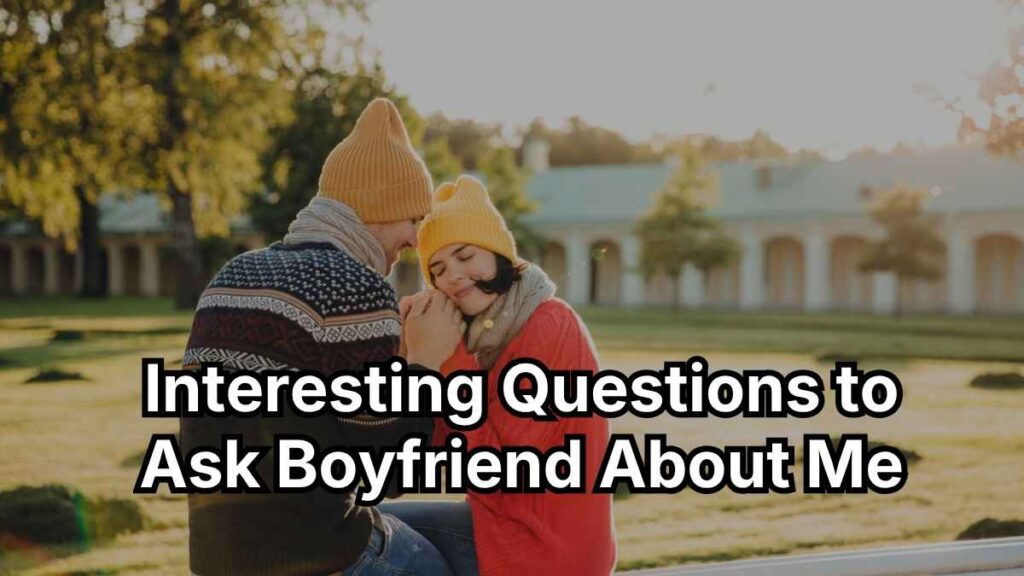 Interesting Questions to Ask Boyfriend About Me
