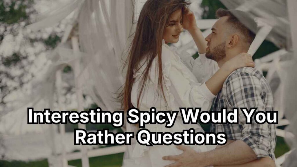 Interesting Spicy Would You Rather Questions