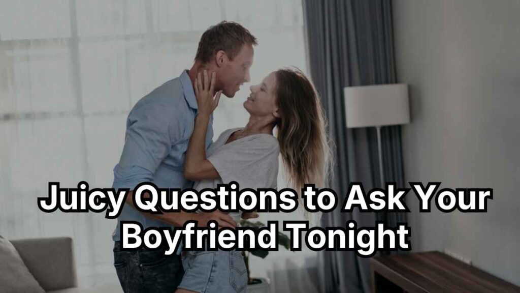 Juicy Questions to Ask Your Boyfriend Tonight