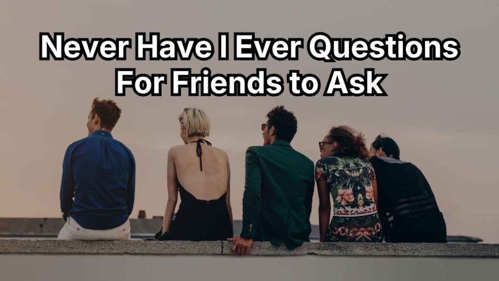 Never Have I Ever Questions For Friends to Ask