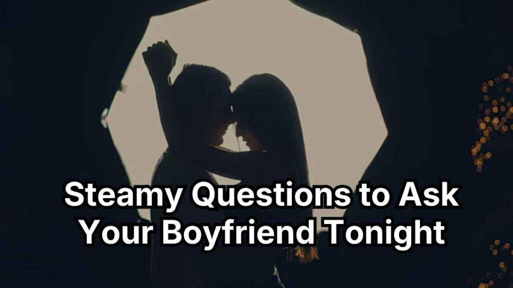 Steamy Questions to Ask Your Boyfriend Tonight