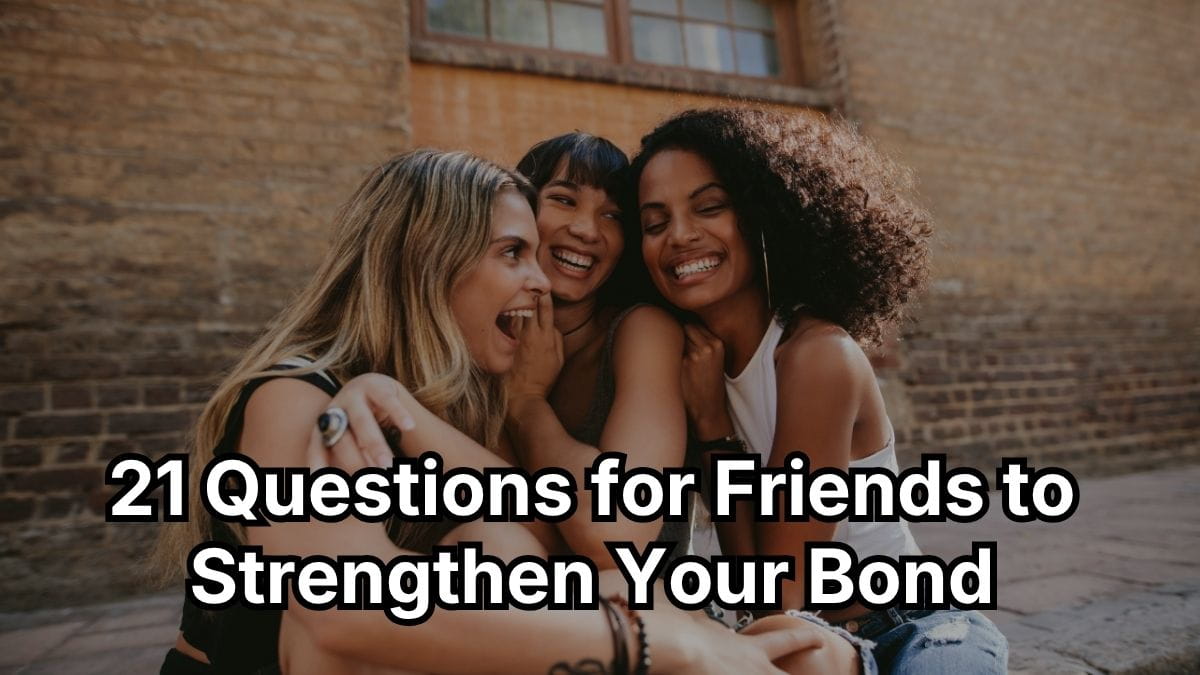 21 Questions for Friends to Strengthen Your Bond