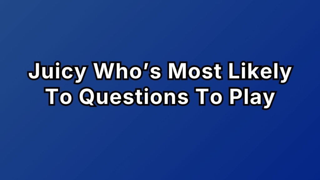 Juicy Who’s Most Likely To Questions To Play