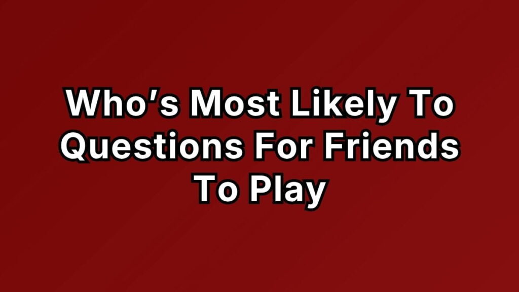 Who’s Most Likely To Questions For Friends To Play