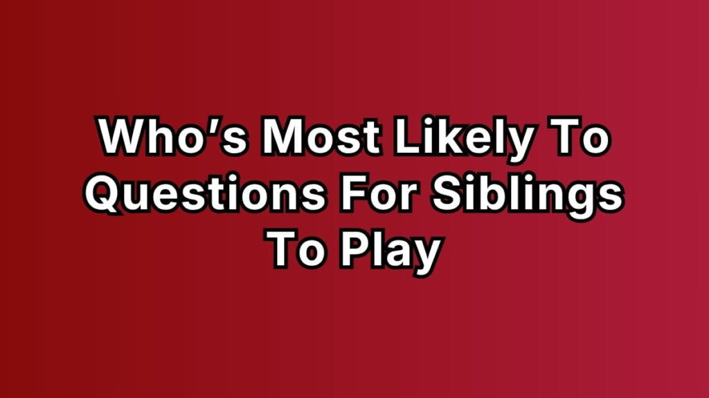 140+ Who’s Most Likely To Questions For Siblings To Play