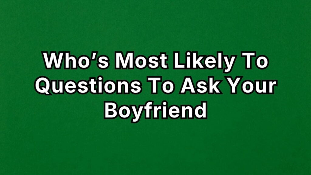 Who’s Most Likely To Questions To Ask Your Boyfriend