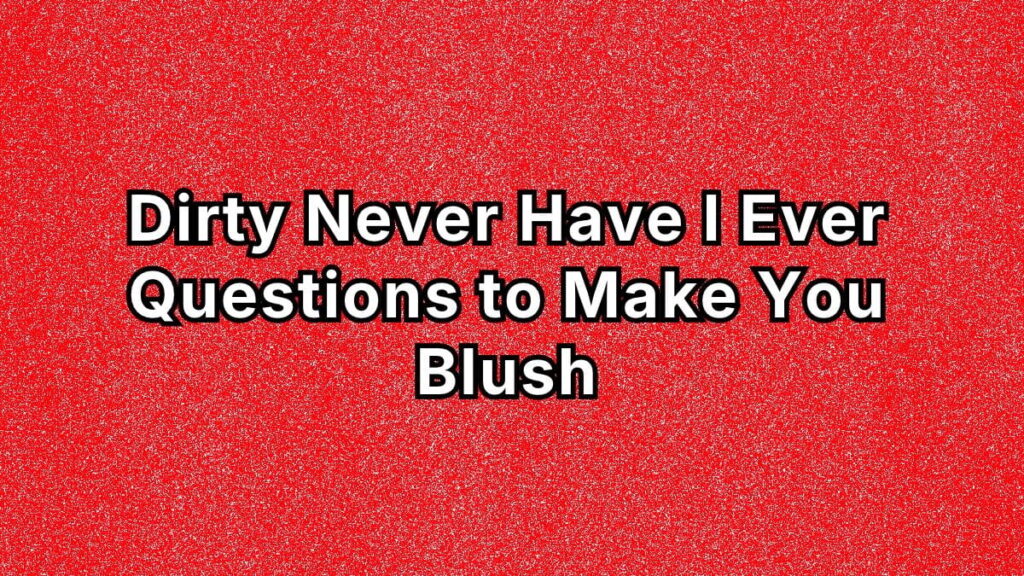 Dirty Never Have I Ever Questions to Make You Blush