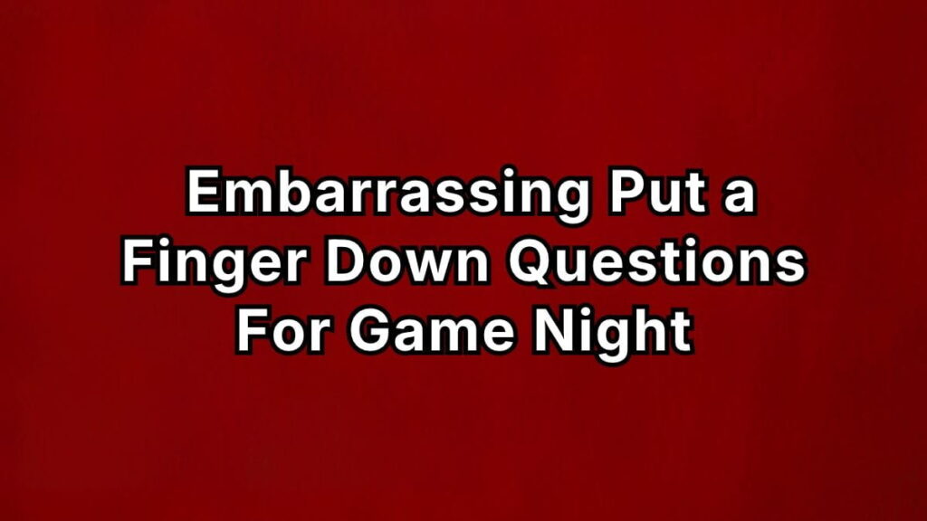 Embarrassing Put a Finger Down Questions For Game Night