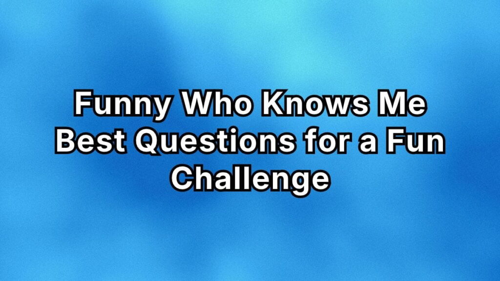 Funny Who Knows Me Best Questions for a Fun Challenge
