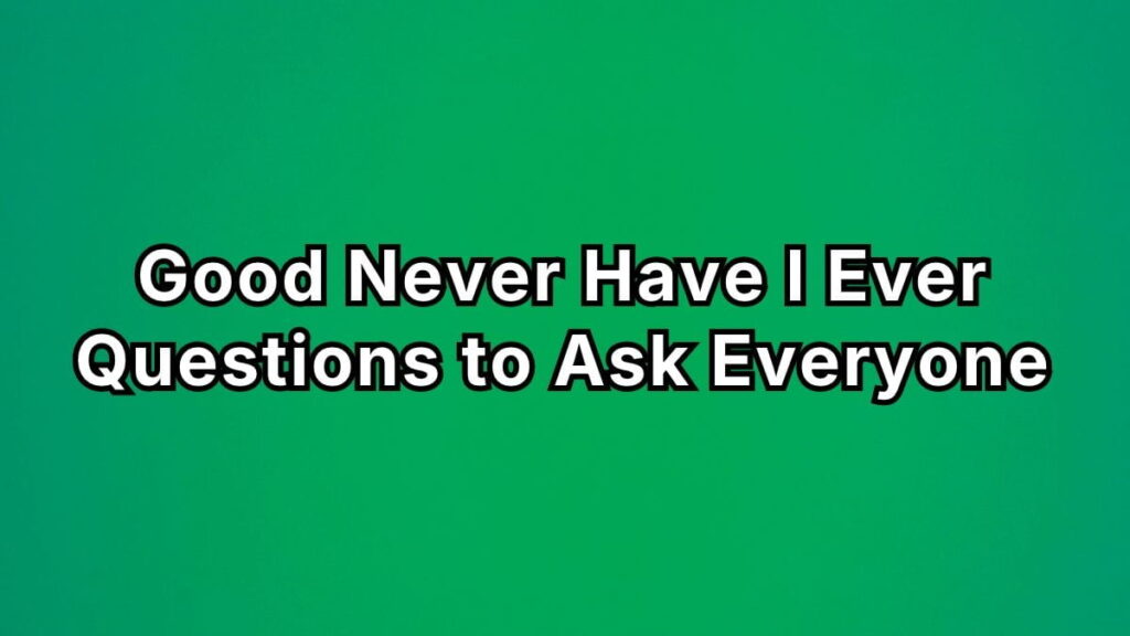 Good Never Have I Ever Questions to Ask Everyone