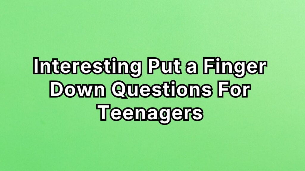 Interesting Put a Finger Down Questions For Teenagers