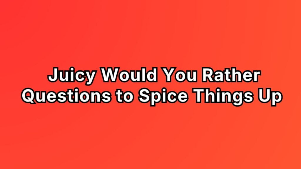 Juicy Would You Rather Questions to Spice Things Up