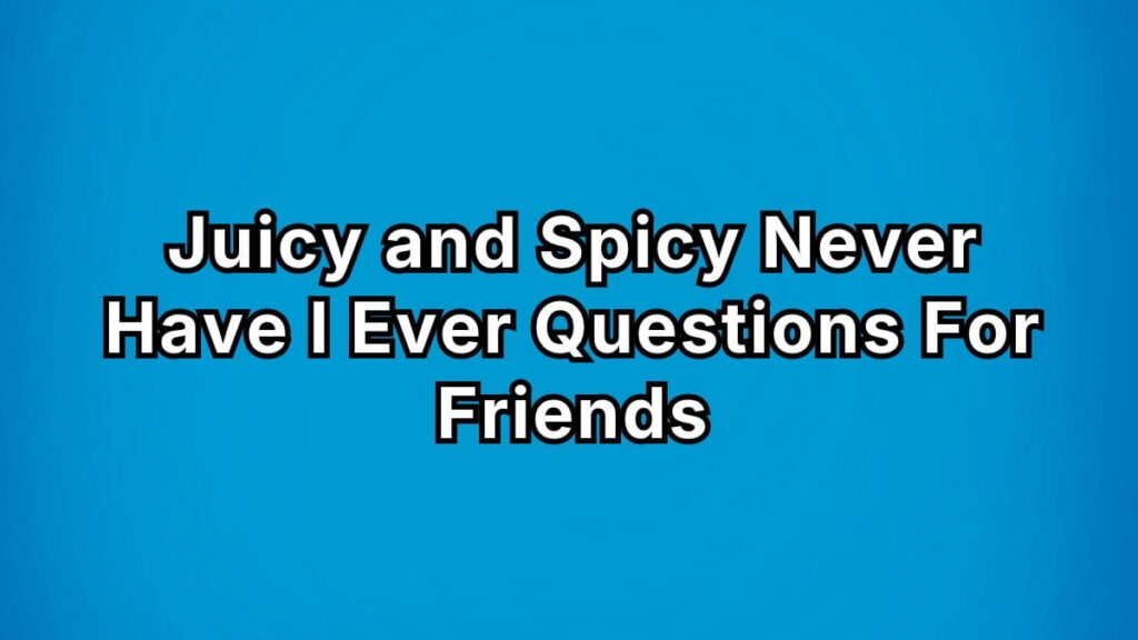 Juicy and Spicy Never Have I Ever Questions For Friends