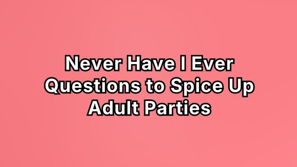 Never Have I Ever Questions to Spice Up Adult Parties