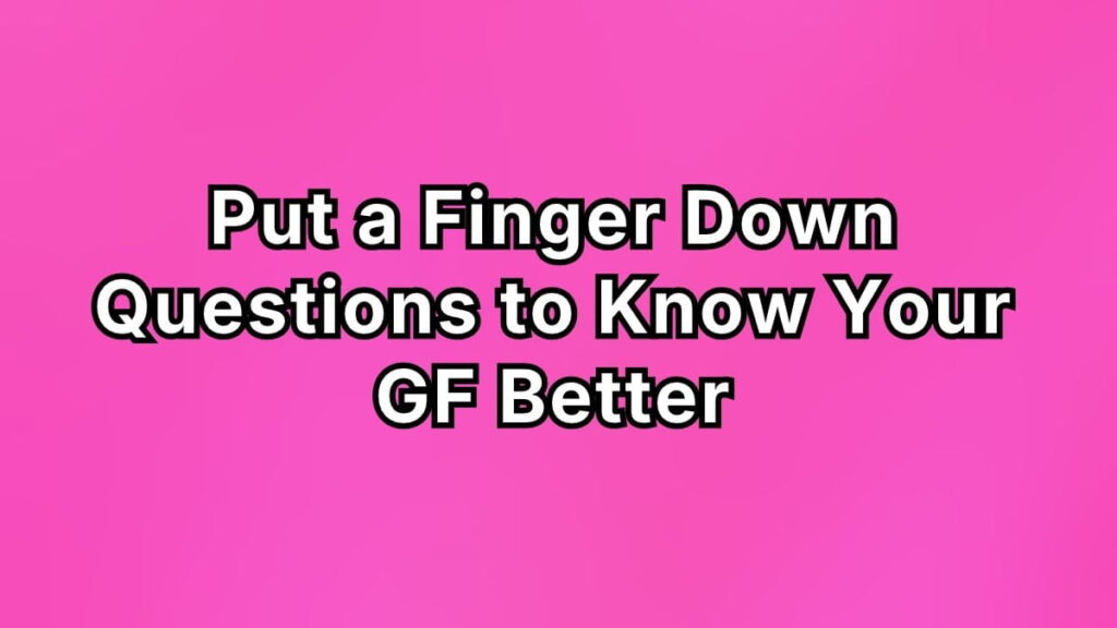 Put a Finger Down Questions to Know Your GF Better