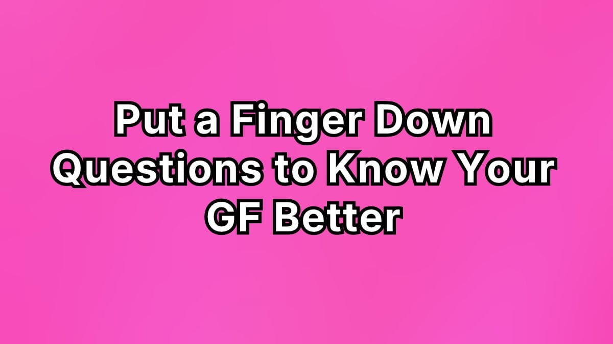 Put a Finger Down Questions to Know Your GF Better