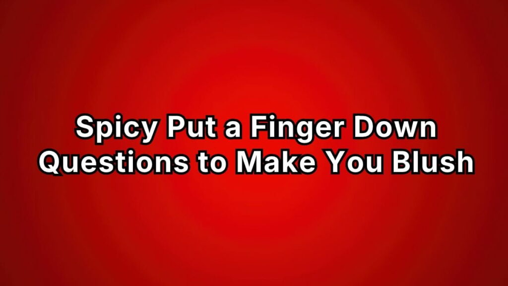 Spicy Put a Finger Down Questions to Make You Blush