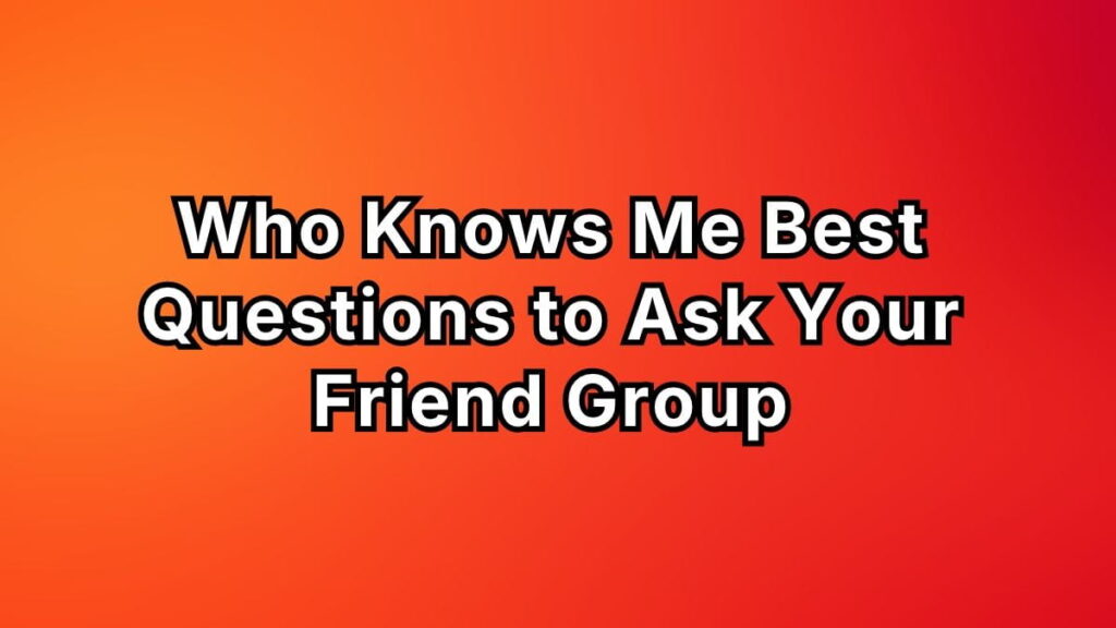 Who Knows Me Best Questions to Ask Your Friend Group