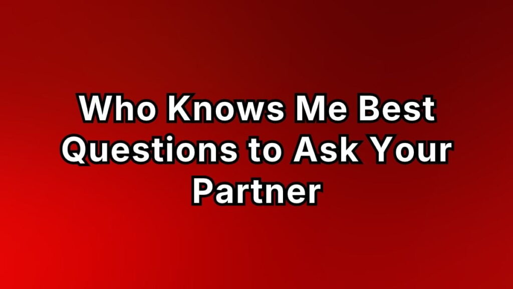 Who Knows Me Best Questions to Ask Your Partner