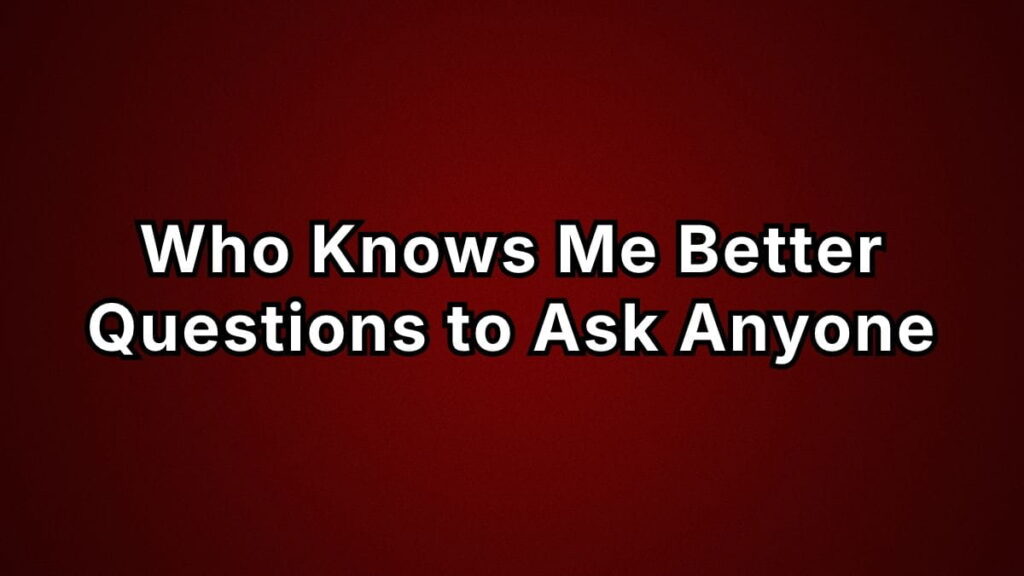 Who Knows Me Better Questions to Ask Anyone